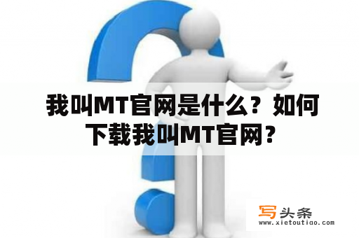  我叫MT官网是什么？如何下载我叫MT官网？