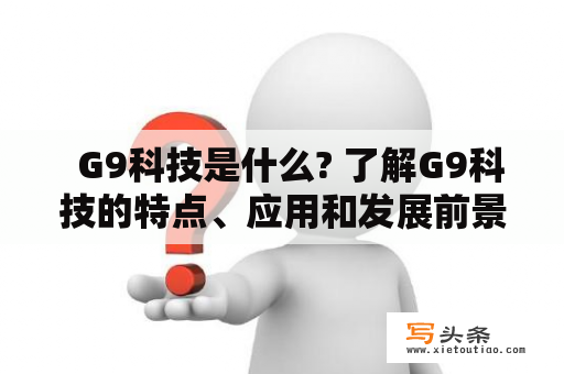   G9科技是什么? 了解G9科技的特点、应用和发展前景 