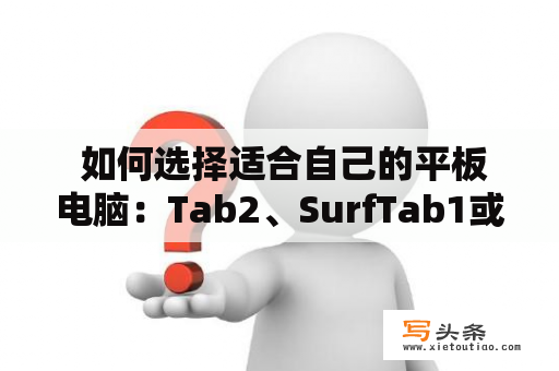  如何选择适合自己的平板电脑：Tab2、SurfTab1或SurfTab2？