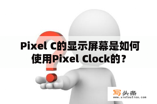  Pixel C的显示屏幕是如何使用Pixel Clock的？