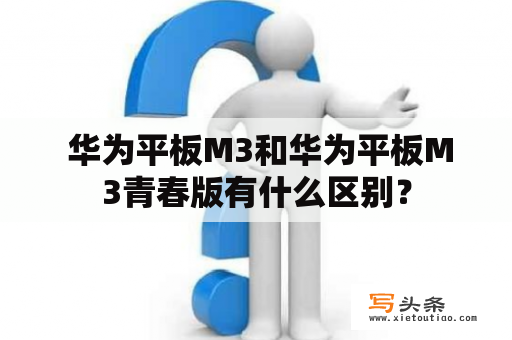  华为平板M3和华为平板M3青春版有什么区别？