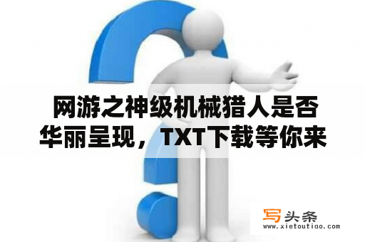  网游之神级机械猎人是否华丽呈现，TXT下载等你来？