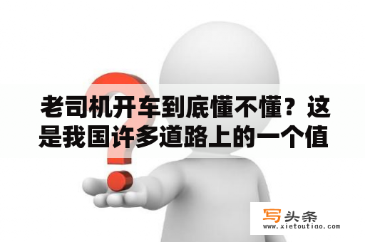  老司机开车到底懂不懂？这是我国许多道路上的一个值得回答的问题。经常会有人看到老司机开车，总感觉他们会一些自己不知道的技巧。那么，老司机开车到底有何独门技巧呢？