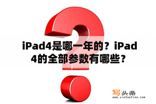  iPad4是哪一年的？iPad4的全部参数有哪些？