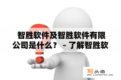  智胜软件及智胜软件有限公司是什么？ - 了解智胜软件及其业务