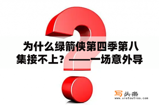  为什么绿箭侠第四季第八集接不上？——一场意外导致复仇者联盟计划失败的故事