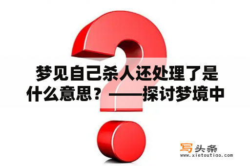  梦见自己杀人还处理了是什么意思？——探讨梦境中的暴力行为