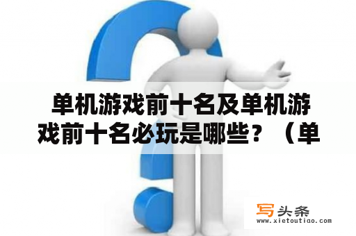  单机游戏前十名及单机游戏前十名必玩是哪些？（单机游戏、前十名、必玩）