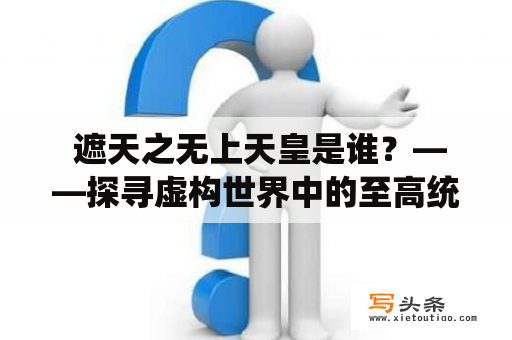  遮天之无上天皇是谁？——探寻虚构世界中的至高统治者