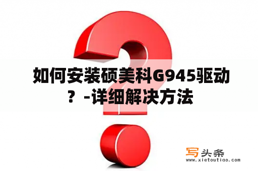  如何安装硕美科G945驱动？-详细解决方法