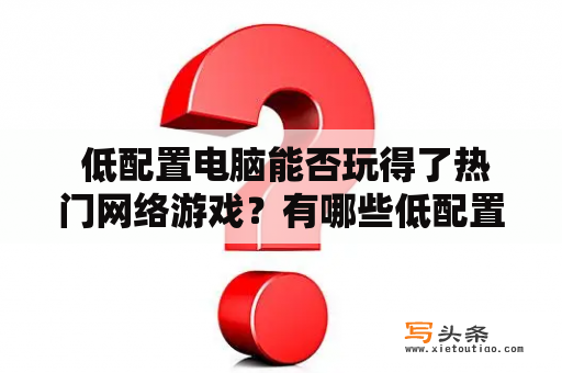  低配置电脑能否玩得了热门网络游戏？有哪些低配置网络游戏排行？