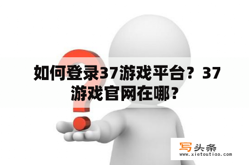  如何登录37游戏平台？37游戏官网在哪？