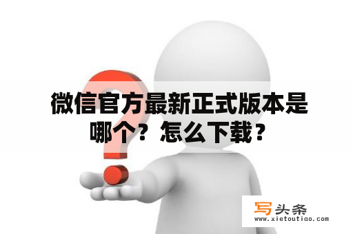  微信官方最新正式版本是哪个？怎么下载？