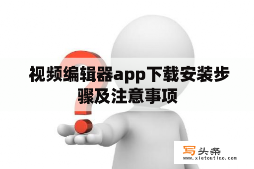  视频编辑器app下载安装步骤及注意事项