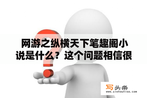  网游之纵横天下笔趣阁小说是什么？这个问题相信很多人都会问到。网游之纵横天下是一部非常热门的网络小说，在笔趣阁等网站上都有着很高的点击率。这部小说描写了一个虚拟世界，其中有很多玩家，他们在这个世界里打怪升级，同时也会有一些真正的高手玩家，他们为了争夺游戏里的权利而进行激烈的PK。