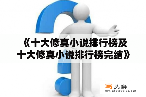  《十大修真小说排行榜及十大修真小说排行榜完结》是哪些小说呢？