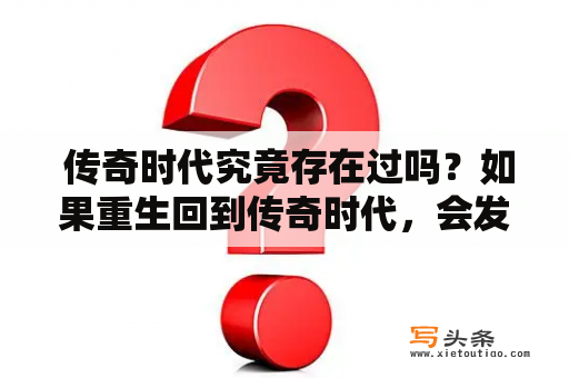  传奇时代究竟存在过吗？如果重生回到传奇时代，会发生什么？