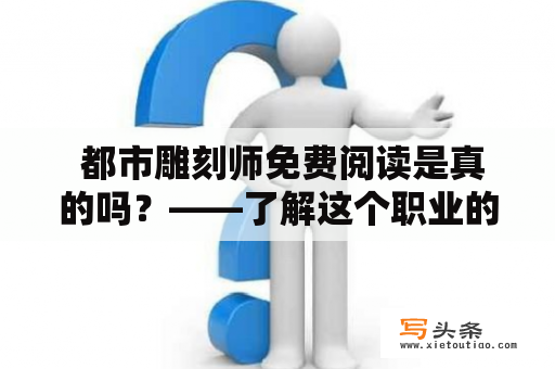  都市雕刻师免费阅读是真的吗？——了解这个职业的故事和现状