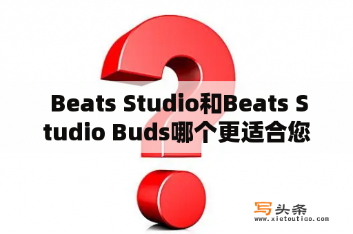  Beats Studio和Beats Studio Buds哪个更适合您？