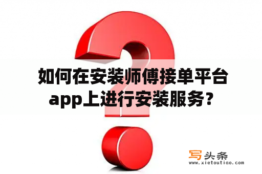  如何在安装师傅接单平台app上进行安装服务？