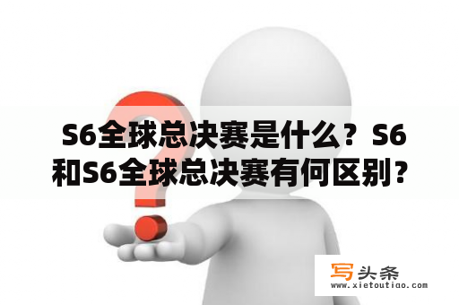  S6全球总决赛是什么？S6和S6全球总决赛有何区别？