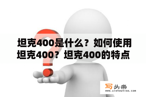  坦克400是什么？如何使用坦克400？坦克400的特点是什么？