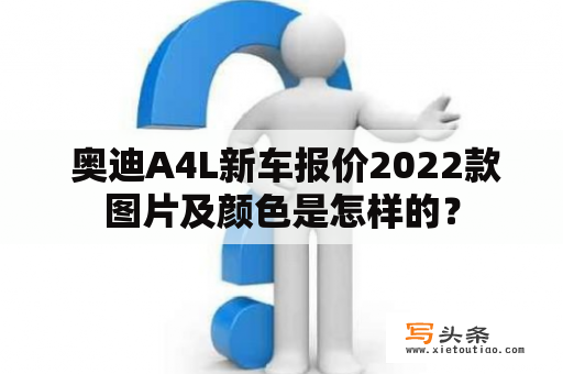  奥迪A4L新车报价2022款图片及颜色是怎样的？