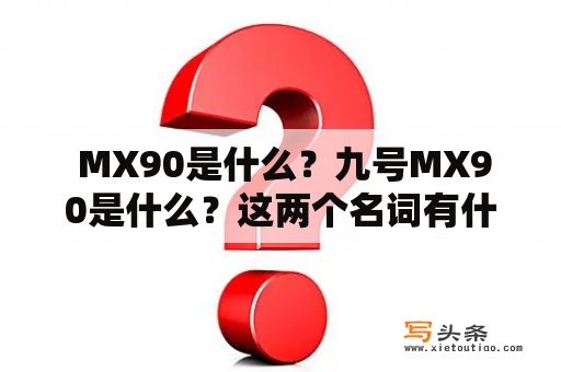  MX90是什么？九号MX90是什么？这两个名词有什么不同？