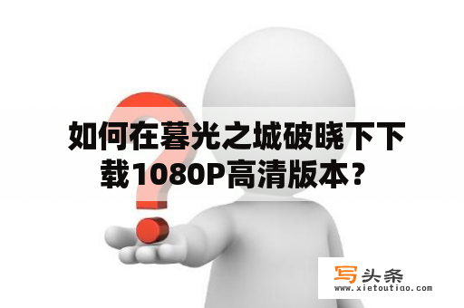  如何在暮光之城破晓下下载1080P高清版本？