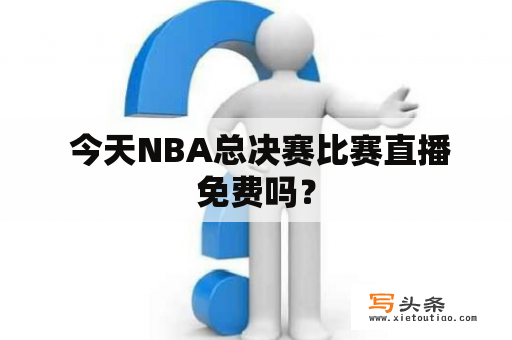  今天NBA总决赛比赛直播免费吗？