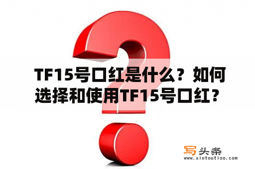  TF15号口红是什么？如何选择和使用TF15号口红？