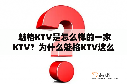  魅格KTV是怎么样的一家KTV？为什么魅格KTV这么受欢迎？