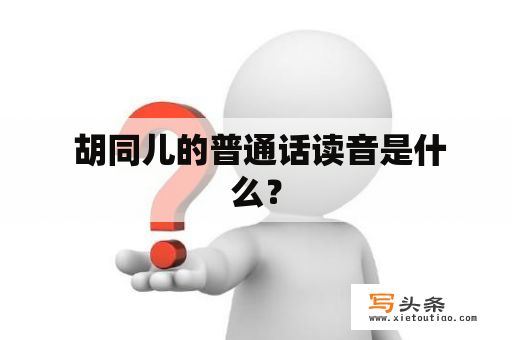  胡同儿的普通话读音是什么？