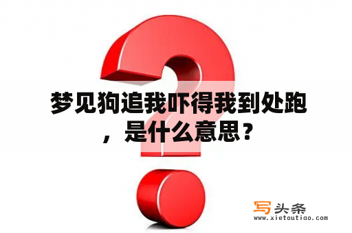  梦见狗追我吓得我到处跑，是什么意思？