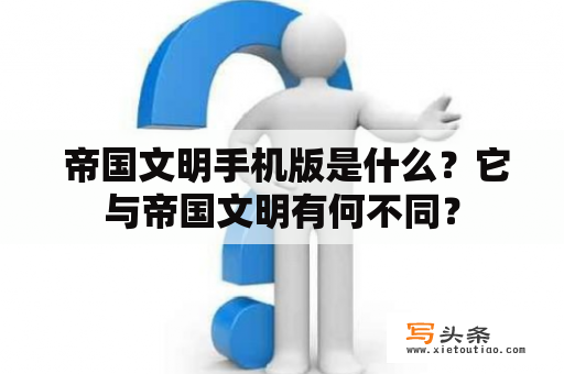  帝国文明手机版是什么？它与帝国文明有何不同？