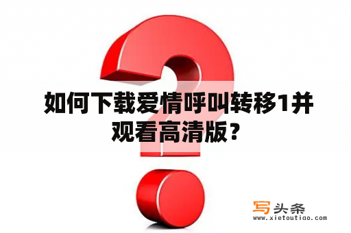  如何下载爱情呼叫转移1并观看高清版？