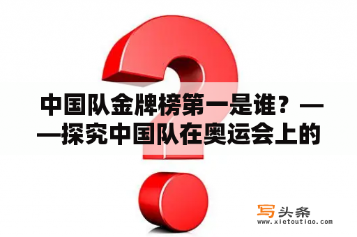  中国队金牌榜第一是谁？——探究中国队在奥运会上的辉煌荣誉