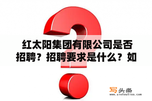  红太阳集团有限公司是否招聘？招聘要求是什么？如何应聘？