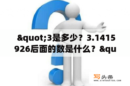  "3是多少？3.1415926后面的数是什么？"