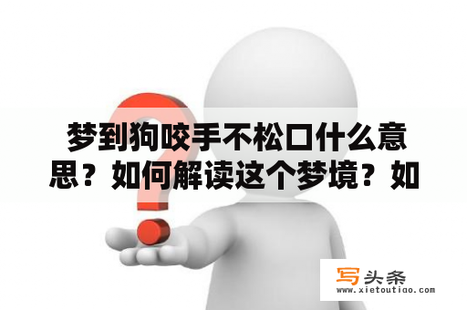  梦到狗咬手不松口什么意思？如何解读这个梦境？如果你在梦中看到一只狗咬住你的手不放，你可能会感到恐惧和不安。这个梦境到底是什么含义呢？