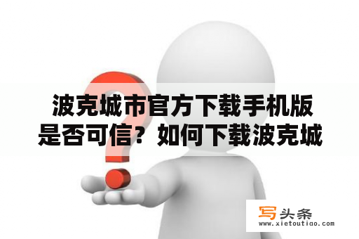  波克城市官方下载手机版是否可信？如何下载波克城市官方正版手机版？这里为您详细介绍！