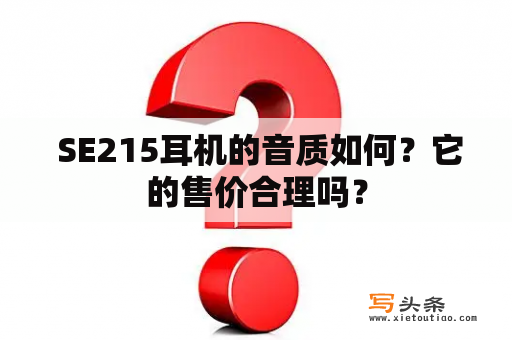  SE215耳机的音质如何？它的售价合理吗？