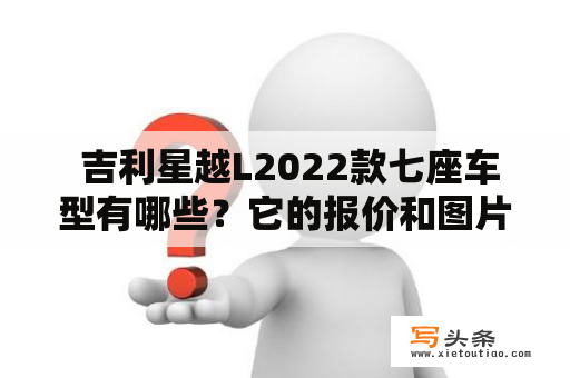  吉利星越L2022款七座车型有哪些？它的报价和图片是什么？