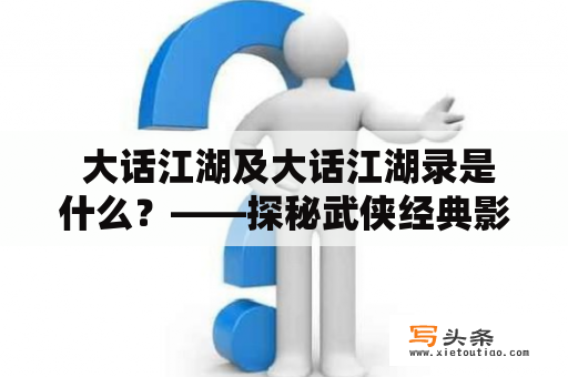  大话江湖及大话江湖录是什么？——探秘武侠经典影视作品