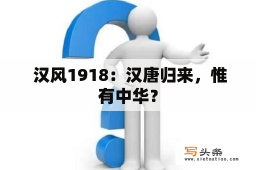  汉风1918：汉唐归来，惟有中华？