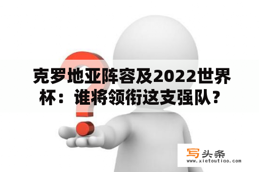  克罗地亚阵容及2022世界杯：谁将领衔这支强队？