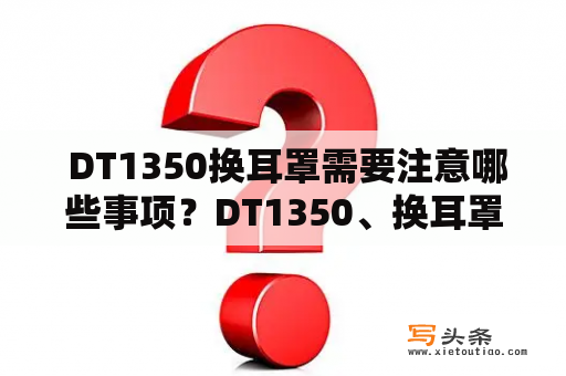  DT1350换耳罩需要注意哪些事项？DT1350、换耳罩、使用建议