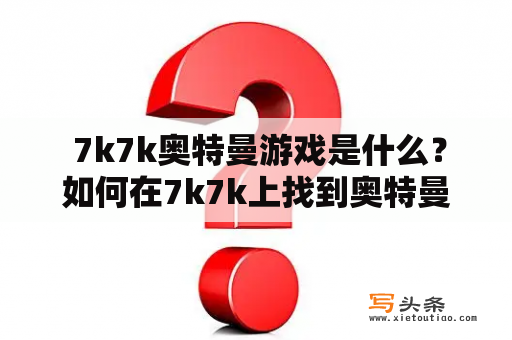  7k7k奥特曼游戏是什么？如何在7k7k上找到奥特曼游戏？