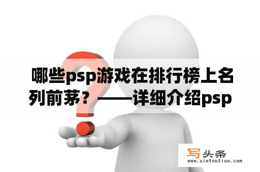  哪些psp游戏在排行榜上名列前茅？——详细介绍psp游戏排行及其排行榜