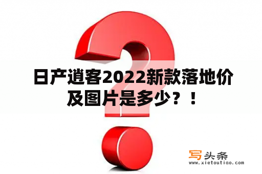  日产逍客2022新款落地价及图片是多少？！